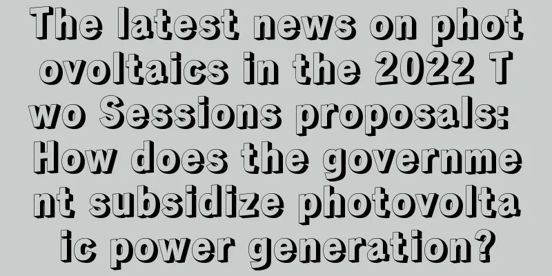 The latest news on photovoltaics in the 2022 Two Sessions proposals: How does the government subsidize photovoltaic power generation?