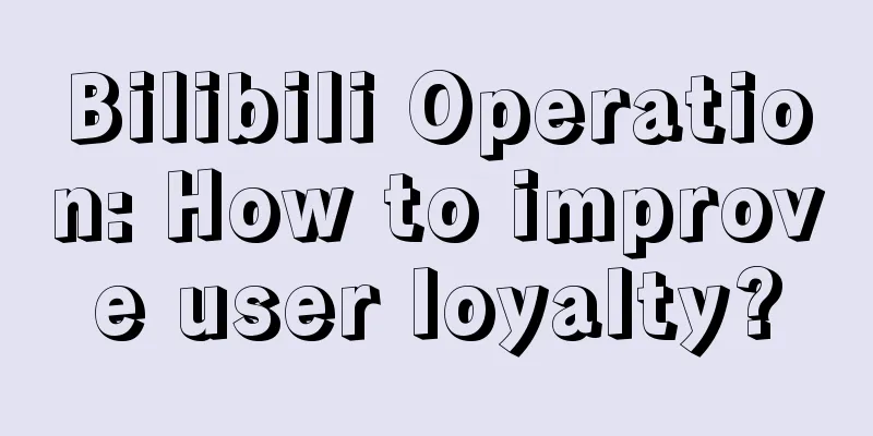 Bilibili Operation: How to improve user loyalty?