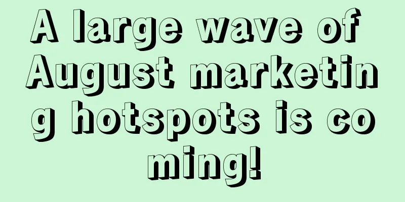 A large wave of August marketing hotspots is coming!