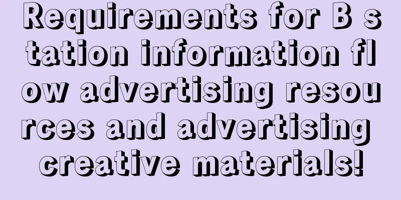 Requirements for B station information flow advertising resources and advertising creative materials!