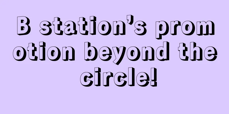 B station’s promotion beyond the circle!