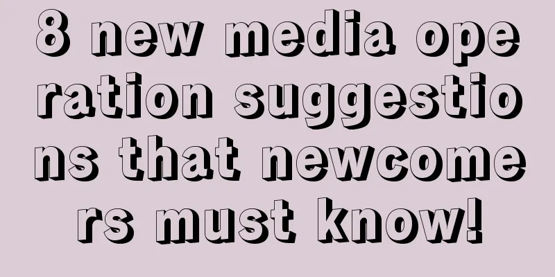 8 new media operation suggestions that newcomers must know!