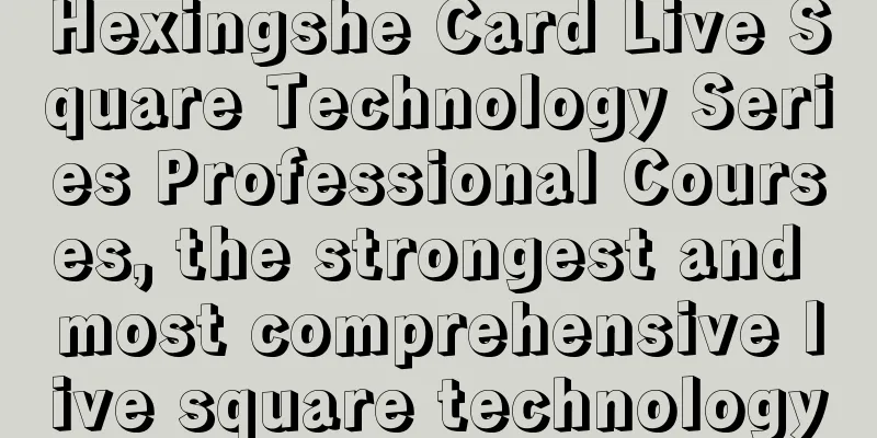 Hexingshe Card Live Square Technology Series Professional Courses, the strongest and most comprehensive live square technology