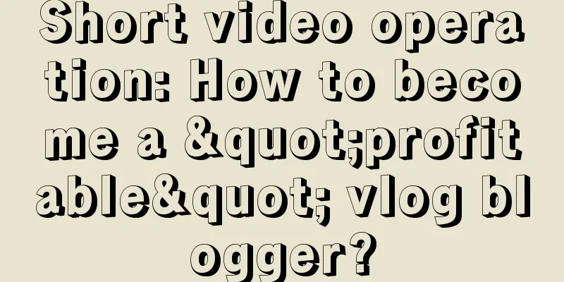 Short video operation: How to become a "profitable" vlog blogger?