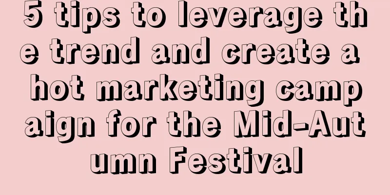 5 tips to leverage the trend and create a hot marketing campaign for the Mid-Autumn Festival