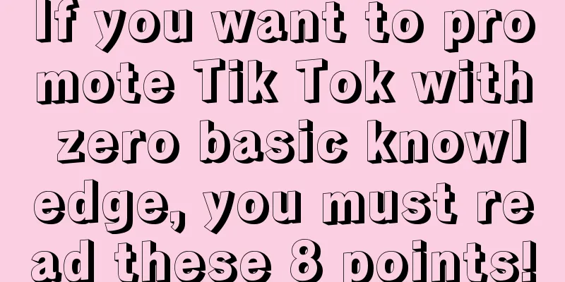 If you want to promote Tik Tok with zero basic knowledge, you must read these 8 points!