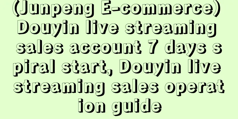 (Junpeng E-commerce) Douyin live streaming sales account 7 days spiral start, Douyin live streaming sales operation guide