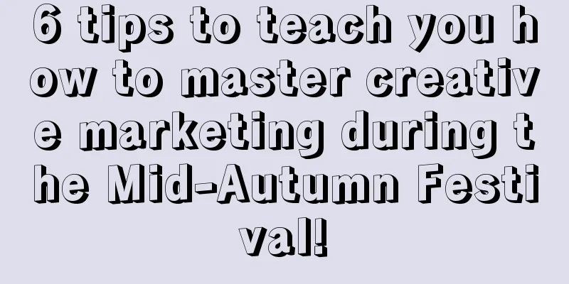 6 tips to teach you how to master creative marketing during the Mid-Autumn Festival!