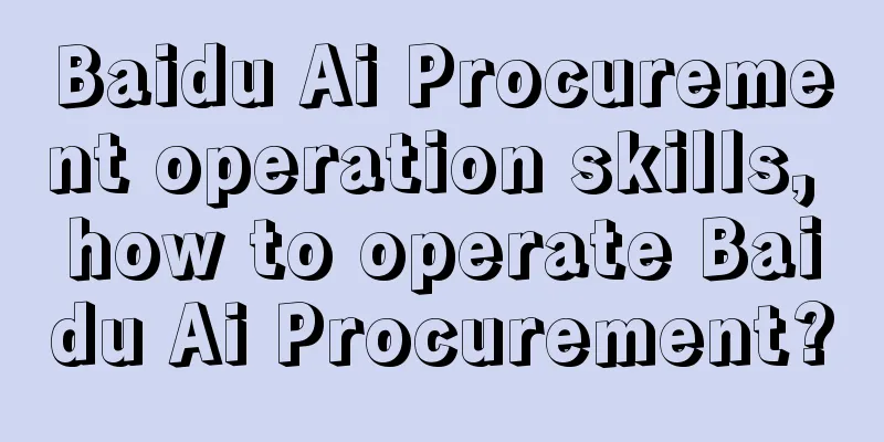 Baidu Ai Procurement operation skills, how to operate Baidu Ai Procurement?