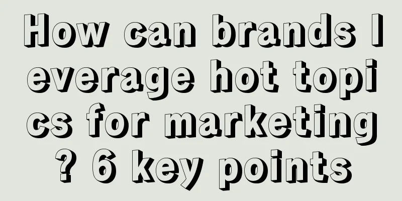 How can brands leverage hot topics for marketing? 6 key points