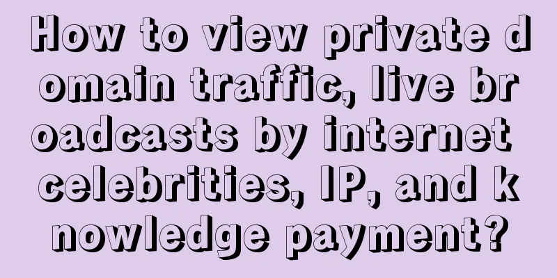 How to view private domain traffic, live broadcasts by internet celebrities, IP, and knowledge payment?