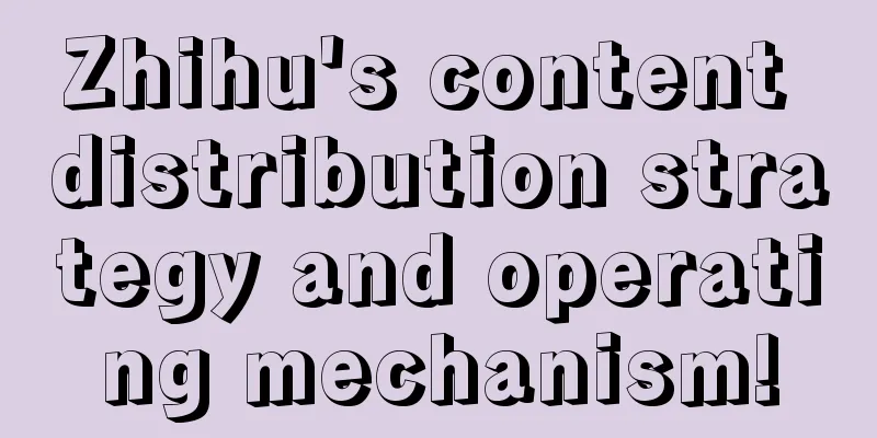 Zhihu's content distribution strategy and operating mechanism!