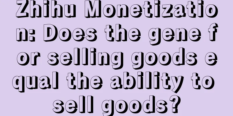 Zhihu Monetization: Does the gene for selling goods equal the ability to sell goods?