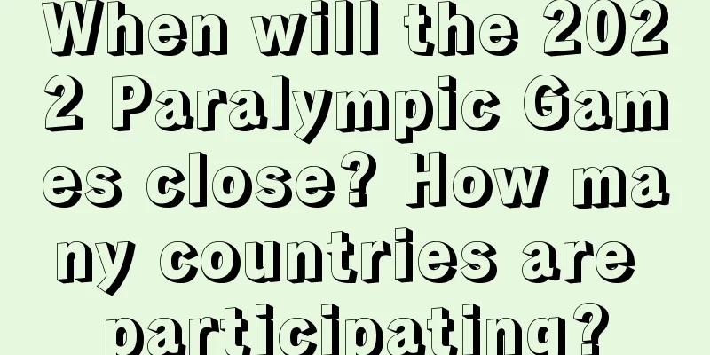 When will the 2022 Paralympic Games close? How many countries are participating?