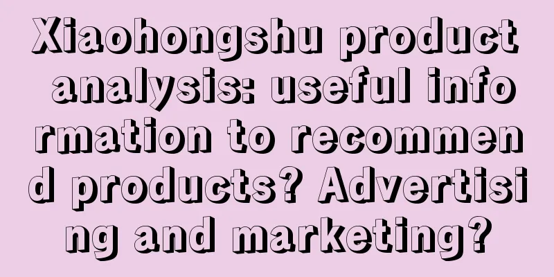 Xiaohongshu product analysis: useful information to recommend products? Advertising and marketing?