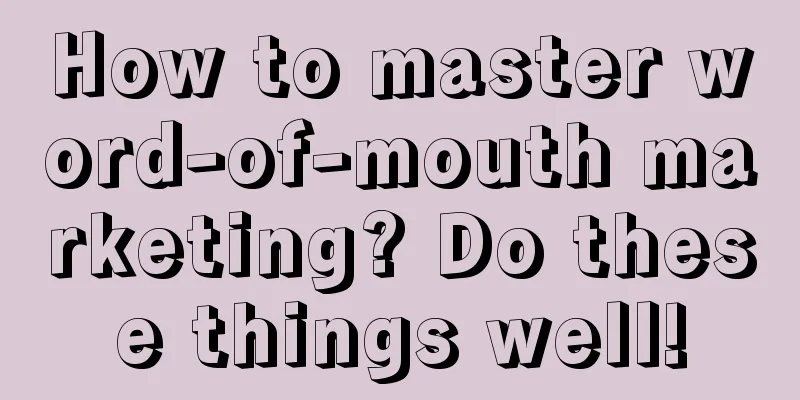 How to master word-of-mouth marketing? Do these things well!