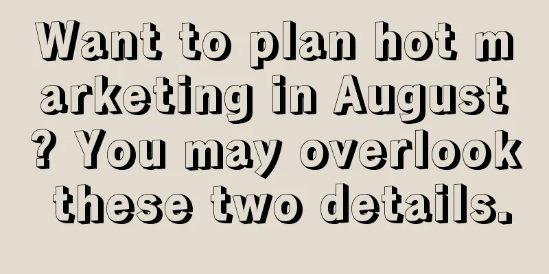 Want to plan hot marketing in August? You may overlook these two details.