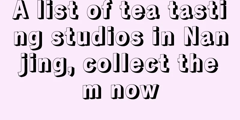 A list of tea tasting studios in Nanjing, collect them now