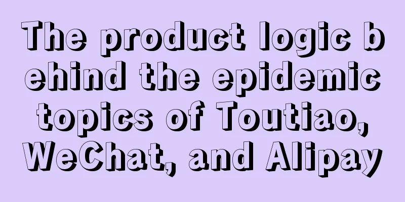 The product logic behind the epidemic topics of Toutiao, WeChat, and Alipay