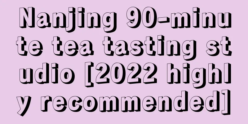 Nanjing 90-minute tea tasting studio [2022 highly recommended]