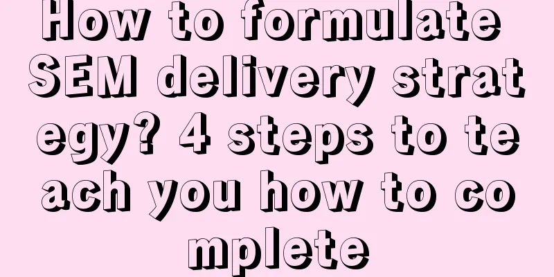 How to formulate SEM delivery strategy? 4 steps to teach you how to complete