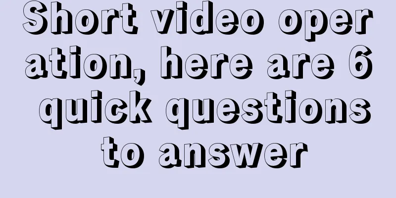 Short video operation, here are 6 quick questions to answer