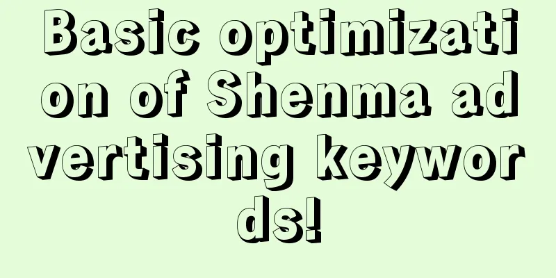 Basic optimization of Shenma advertising keywords!