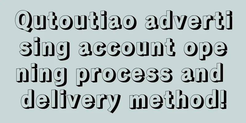 Qutoutiao advertising account opening process and delivery method!