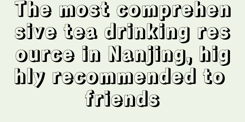 The most comprehensive tea drinking resource in Nanjing, highly recommended to friends