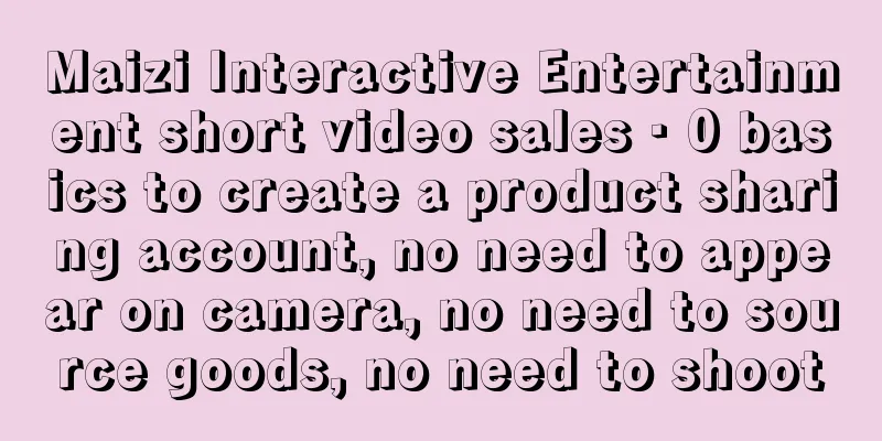 Maizi Interactive Entertainment short video sales · 0 basics to create a product sharing account, no need to appear on camera, no need to source goods, no need to shoot