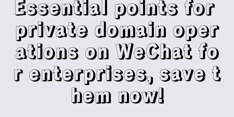 Essential points for private domain operations on WeChat for enterprises, save them now!