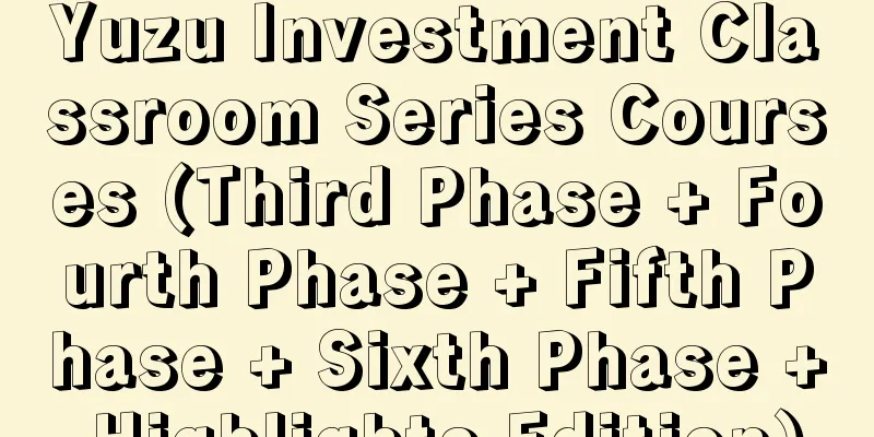 Yuzu Investment Classroom Series Courses (Third Phase + Fourth Phase + Fifth Phase + Sixth Phase + Highlights Edition)