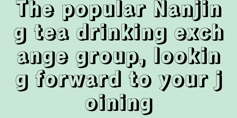 The popular Nanjing tea drinking exchange group, looking forward to your joining