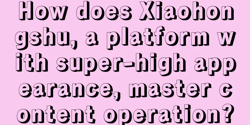 How does Xiaohongshu, a platform with super-high appearance, master content operation?