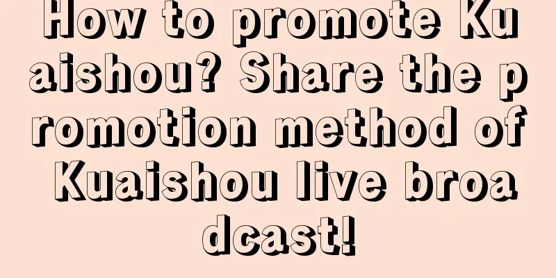 How to promote Kuaishou? Share the promotion method of Kuaishou live broadcast!