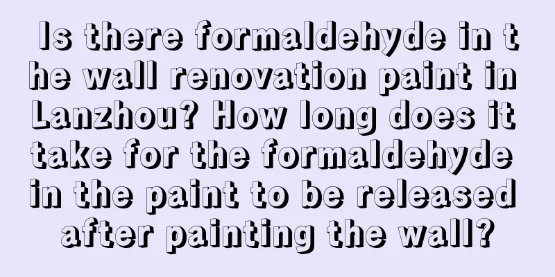 Is there formaldehyde in the wall renovation paint in Lanzhou? How long does it take for the formaldehyde in the paint to be released after painting the wall?