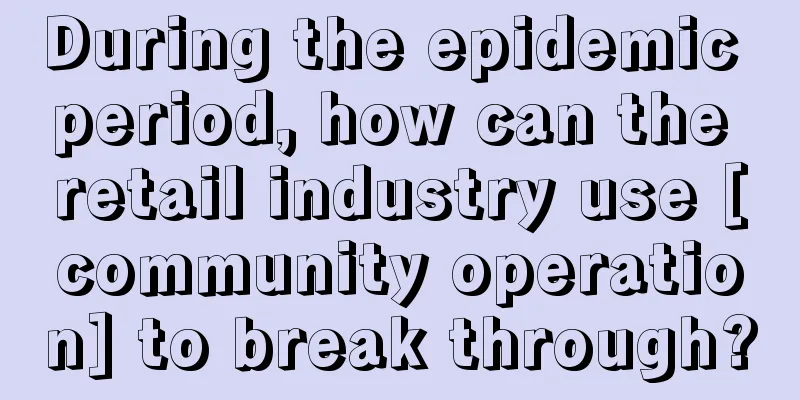 During the epidemic period, how can the retail industry use [community operation] to break through?