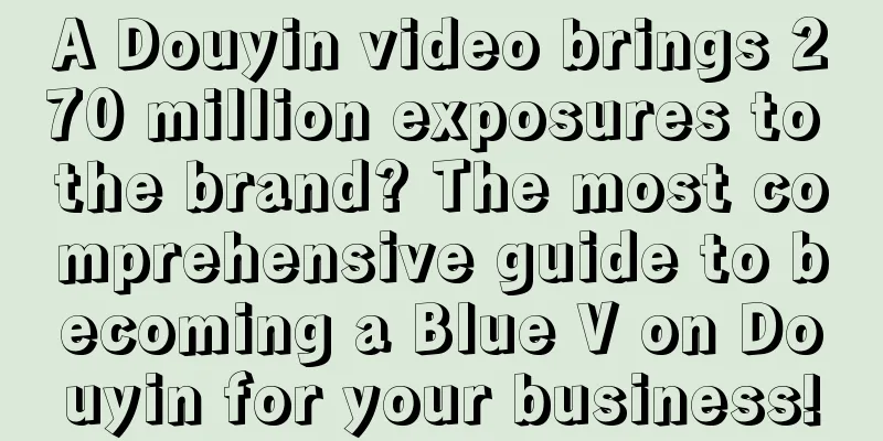 A Douyin video brings 270 million exposures to the brand? The most comprehensive guide to becoming a Blue V on Douyin for your business!