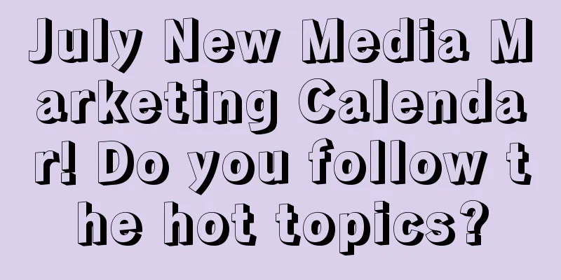 July New Media Marketing Calendar! Do you follow the hot topics?