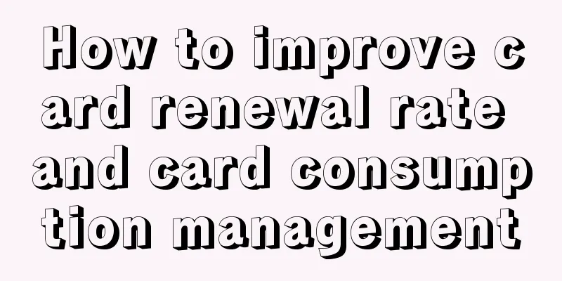 How to improve card renewal rate and card consumption management