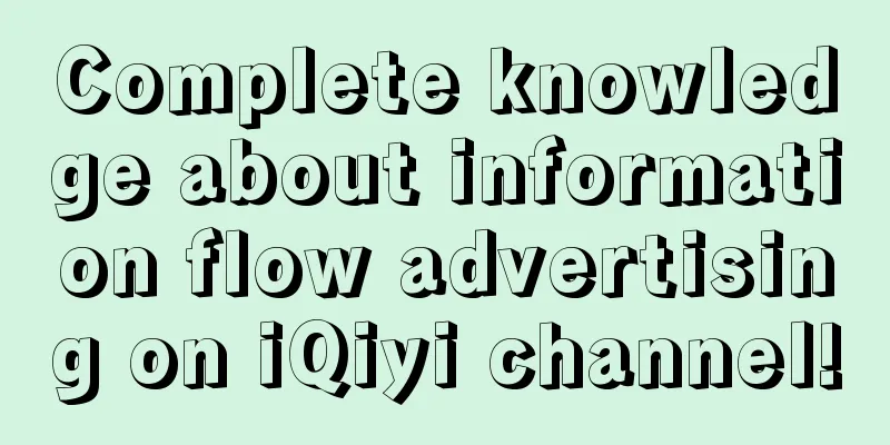 Complete knowledge about information flow advertising on iQiyi channel!