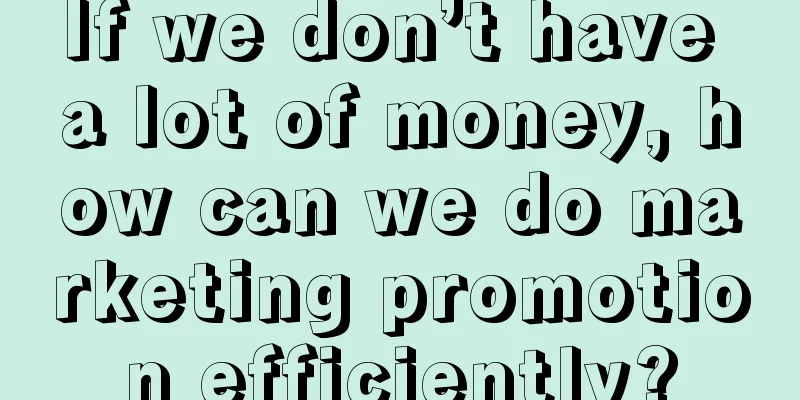 If we don’t have a lot of money, how can we do marketing promotion efficiently?