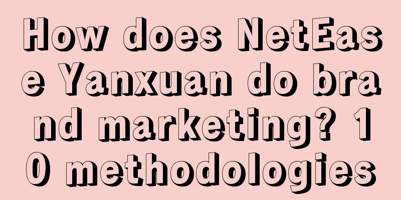 How does NetEase Yanxuan do brand marketing? 10 methodologies