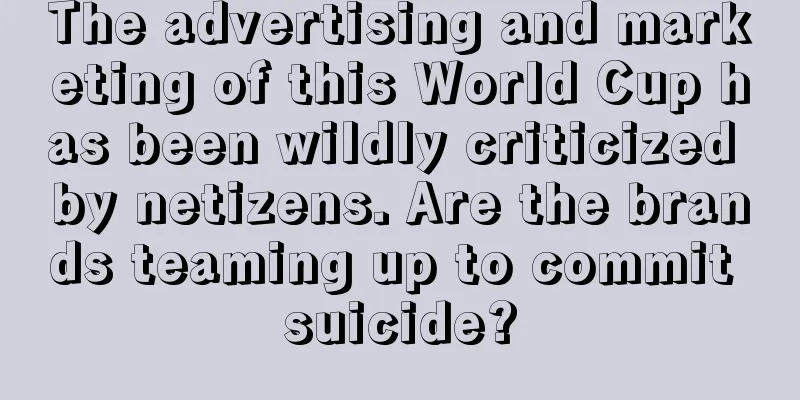 The advertising and marketing of this World Cup has been wildly criticized by netizens. Are the brands teaming up to commit suicide?