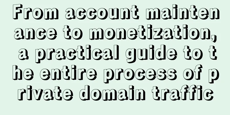 From account maintenance to monetization, a practical guide to the entire process of private domain traffic