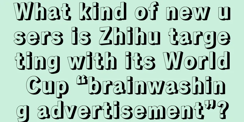 What kind of new users is Zhihu targeting with its World Cup “brainwashing advertisement”?