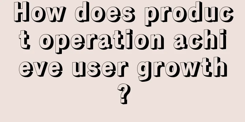 How does product operation achieve user growth?