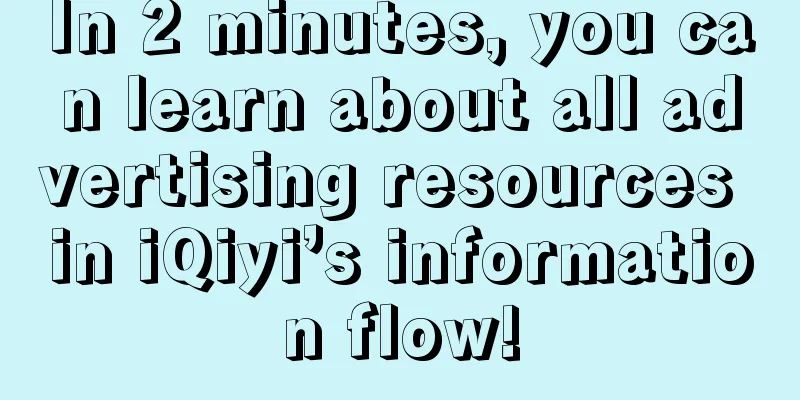 In 2 minutes, you can learn about all advertising resources in iQiyi’s information flow!