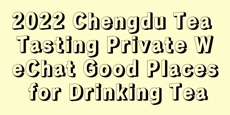 2022 Chengdu Tea Tasting Private WeChat Good Places for Drinking Tea