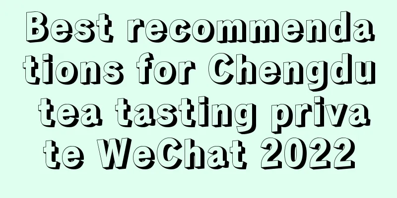 Best recommendations for Chengdu tea tasting private WeChat 2022